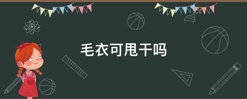 毛衣可甩干吗 毛料衣服可以甩干吗