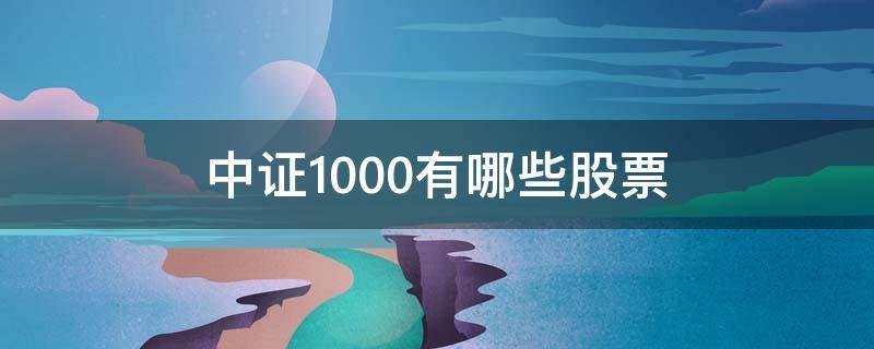 中证1000有哪些股票 中证1000有哪些股票有深物业吗