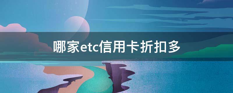 哪家etc信用卡折扣多（哪个信用卡etc折扣高）