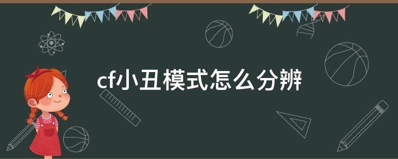 cf小丑模式怎么分辨（cf小丑模式怎么分辨出来真假技巧）