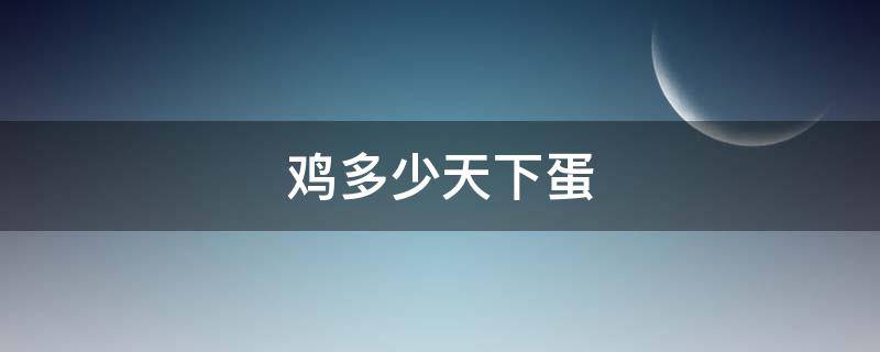 鸡多少天下蛋 芦花鸡多少天下蛋