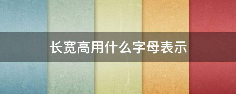 长宽高用什么字母表示（尺寸长宽高用什么字母表示）