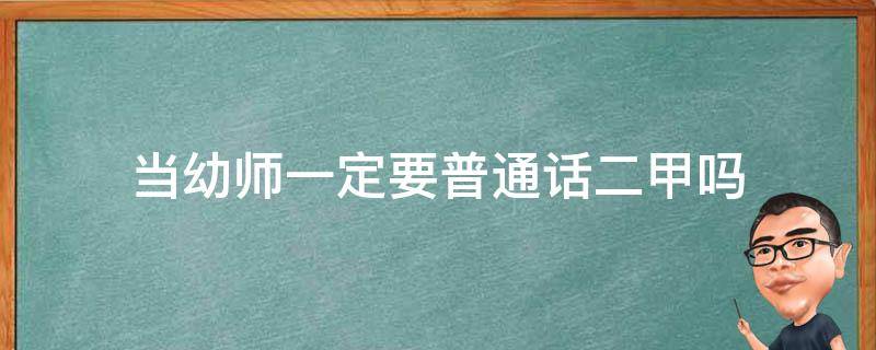 当幼师一定要普通话二甲吗 幼师普通话二级甲可以吗