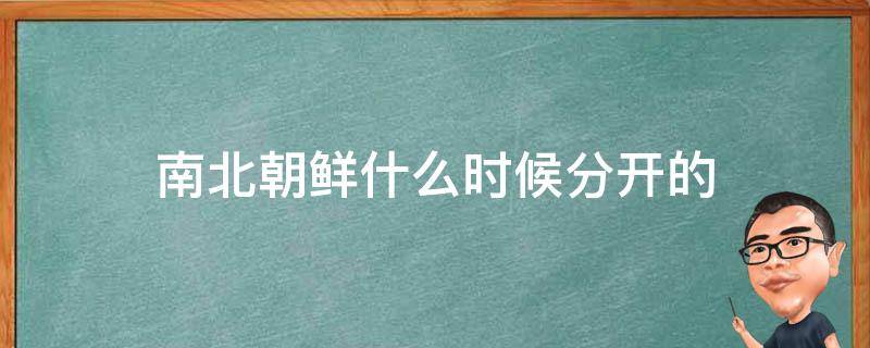 南北朝鲜什么时候分开的 朝鲜什么时候分成南北