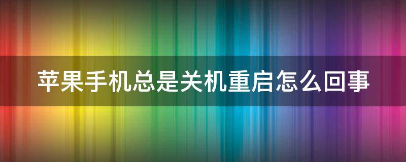 苹果手机总是关机重启怎么回事（iphone手机总是关机重启怎么办）