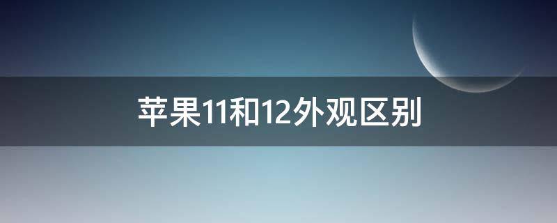 苹果11和12外观区别 苹果11和12外观区别在哪里