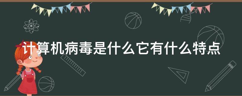 计算机病毒是什么它有什么特点（计算机病毒的4个特点）