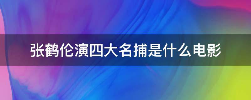 张鹤伦演四大名捕是什么电影（张鹤伦演捕快的电影叫什么）