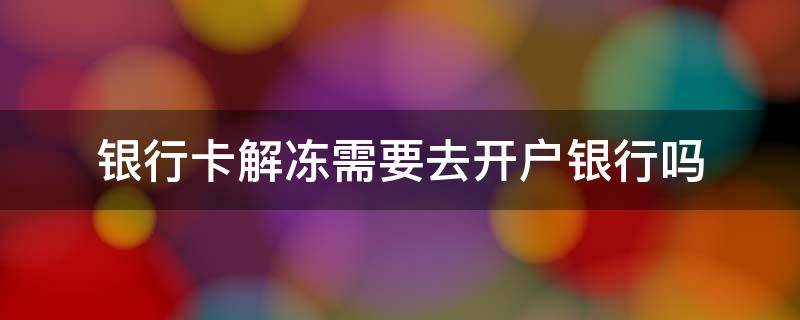 银行卡解冻需要去开户银行吗（农业银行卡解冻需要去开户银行吗）
