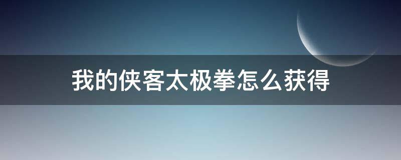 我的侠客太极拳怎么获得（我的侠客太极拳和太极剑怎么获得）