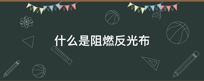 什么是阻燃反光布（阻燃遮光布）