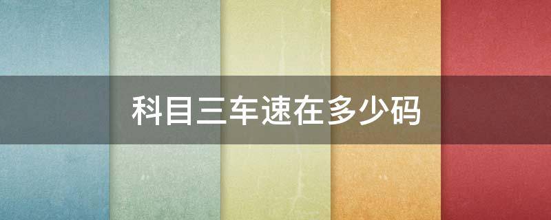 科目三车速在多少码 科目三考试车速多少码