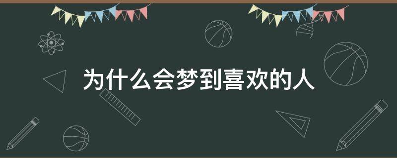 为什么会梦到喜欢的人 为什么会梦到喜欢的人好几次