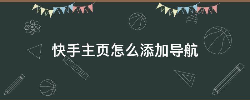 快手主页怎么添加导航（快手主页怎么添加导航定位）