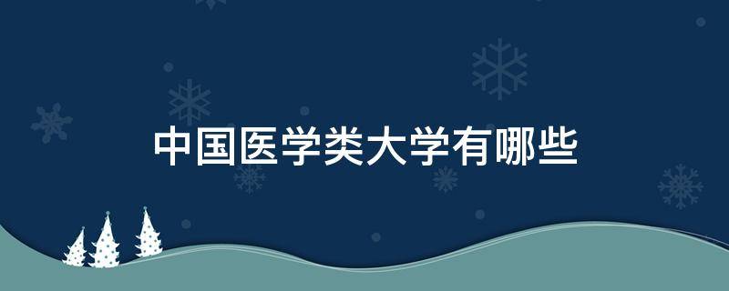 中国医学类大学有哪些 中国所有医学类大学有哪些