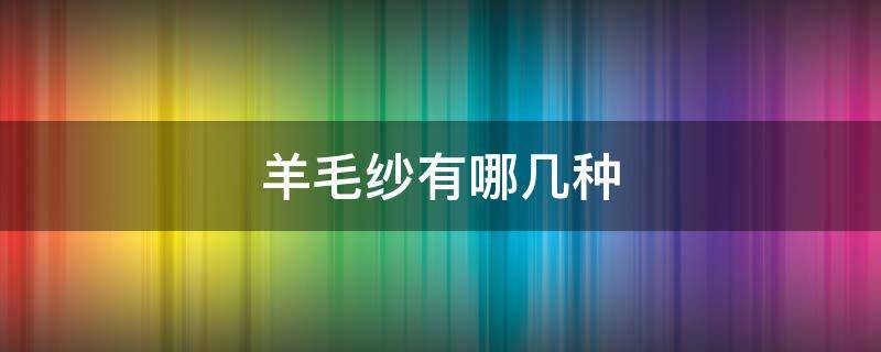 羊毛纱有哪几种 羊毛纤绒纱是什么