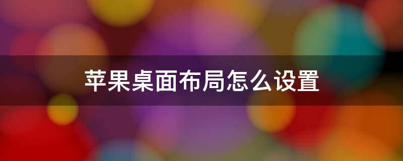 苹果桌面布局怎么设置（苹果桌面布局怎么设置不自动补位）