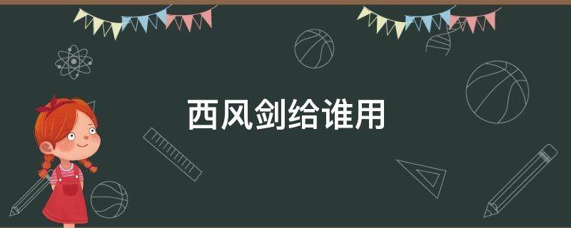 西风剑给谁用（西风剑给谁用啊）