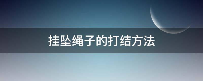 挂坠绳子的打结方法（挂坠绳子的打结方法视频）