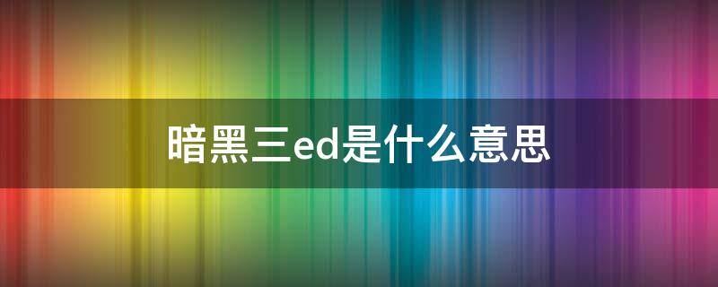 暗黑三ed是什么意思 ed 暗黑三
