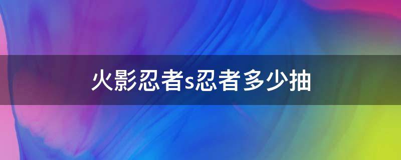 火影忍者s忍者多少抽 火影忍者s忍者多少抽保底