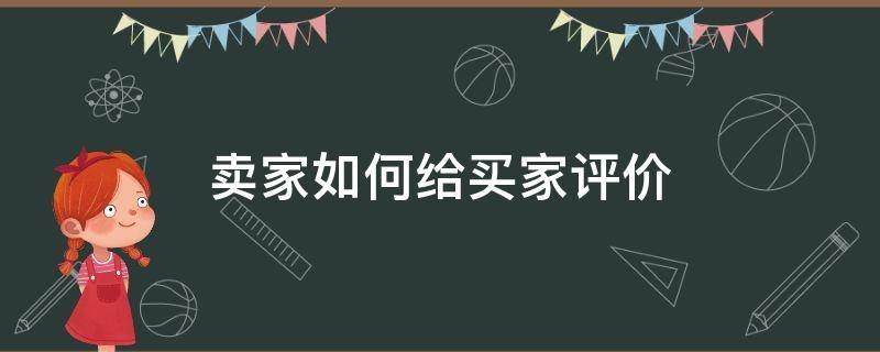 卖家如何给买家评价 买家评价了卖家怎么写评价