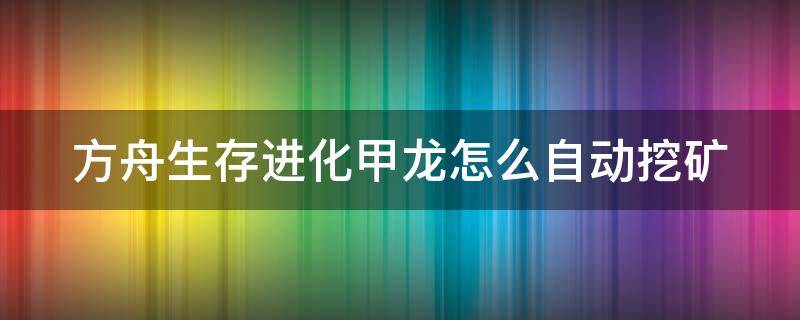 方舟生存进化甲龙怎么自动挖矿 方舟甲龙能自动挖矿嘛