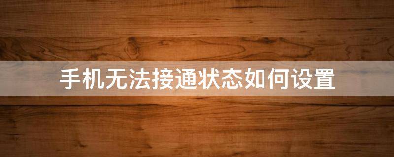 手机无法接通状态如何设置（手机怎么设置无法接通状态）