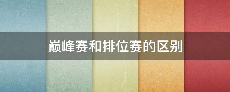 巅峰赛和排位赛的区别 和平精英巅峰赛和排位赛的区别