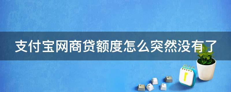 支付宝网商贷额度怎么突然没有了（支付宝网商贷额度怎么突然没有了图片）