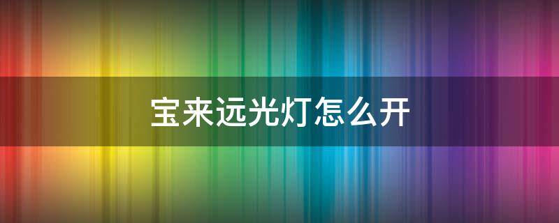 宝来远光灯怎么开（21款大众宝来远光灯怎么开）