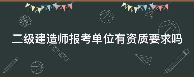 二级建造师报考单位有资质要求吗（二级建造师报考单位有什么要求吗?）