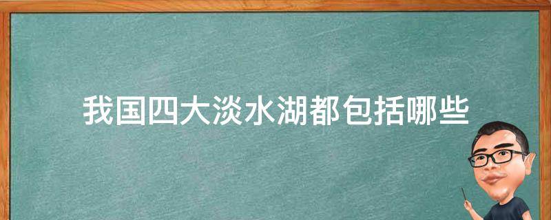 我国四大淡水湖都包括哪些 我国4大淡水湖分别是