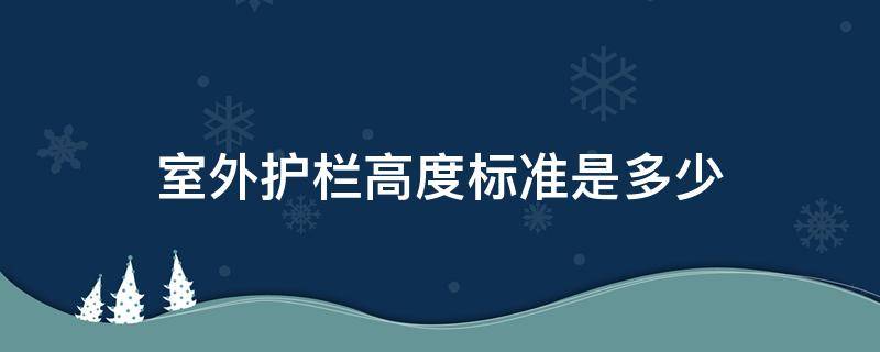 室外护栏高度标准是多少（室外护栏一般多高）