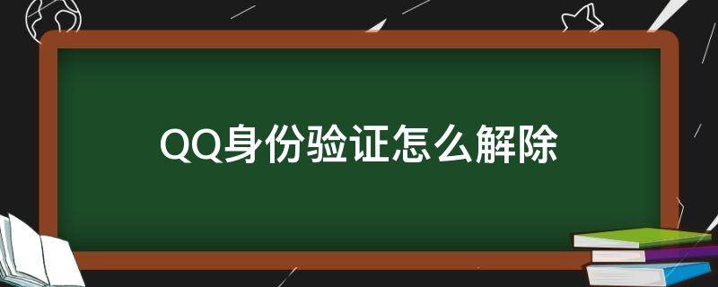 QQ身份验证怎么解除（qq登录身份验证怎么解除?）