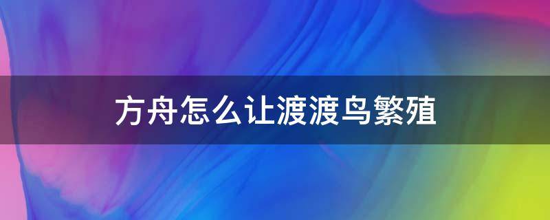 方舟怎么让渡渡鸟繁殖（方舟生存进化渡渡鸟可以繁殖吗）