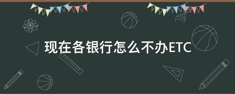 现在各银行怎么不办ETC 银行卡办不了