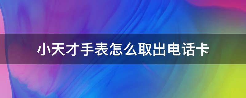 小天才手表怎么取出电话卡（小天才手表怎么取出电话卡Z6）