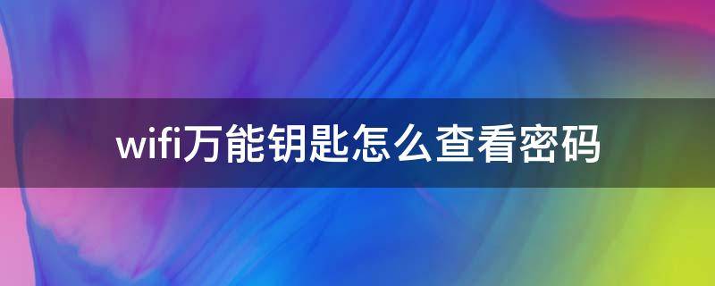 wifi万能钥匙怎么查看密码（ioswifi万能钥匙怎么查看密码）