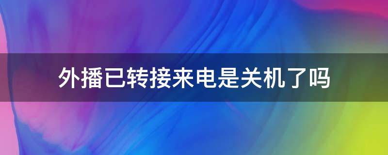 外播已转接来电是关机了吗（手机外拨已转接来电）