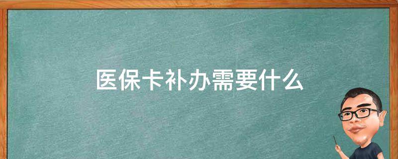 医保卡补办需要什么（医保卡补办需要什么资料）