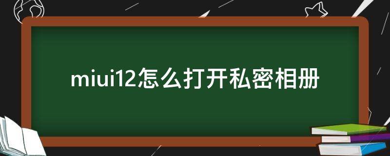 miui12怎么打开私密相册（MIUI12怎么打开私密相册）