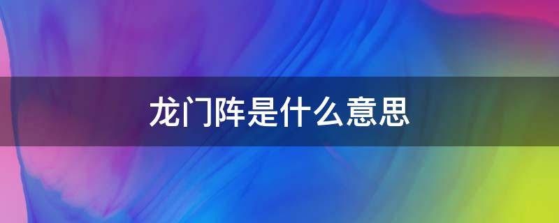 龙门阵是什么意思 四川话摆龙门阵是什么意思