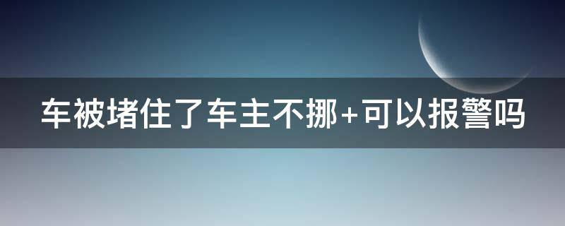 车被堵住了车主不挪 车被堵住了车主不挪 可以拖车么