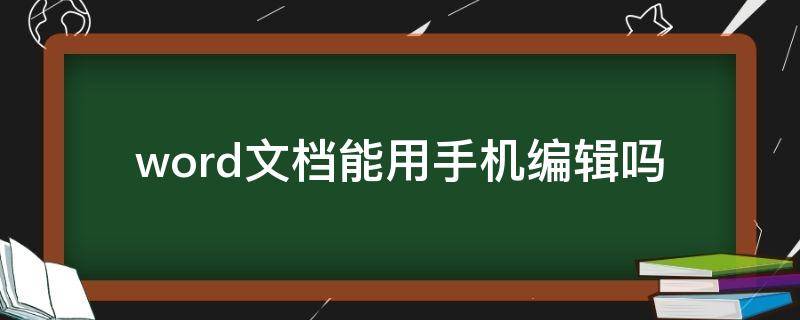 word文档能用手机编辑吗 word文档可以用手机编辑吗
