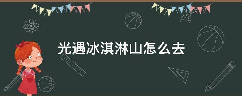 光遇冰淇淋山怎么去 光遇冰淇淋山怎么去孤狼