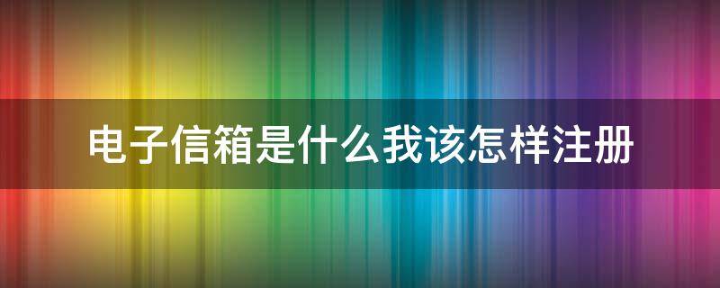 电子信箱是什么我该怎样注册（怎么开通电子信箱）