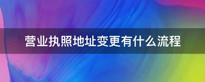 营业执照地址变更有什么流程 营业执照变更地址的流程