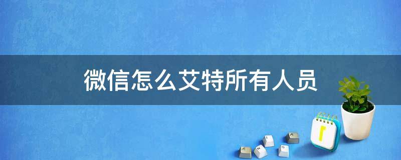 微信怎么艾特所有人员 微信艾特所有人怎么弄?