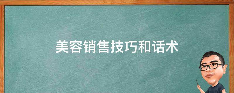 美容销售技巧和话术（美容销售技巧和话术视频）